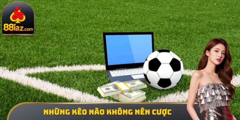 Những kèo nào không nên cược