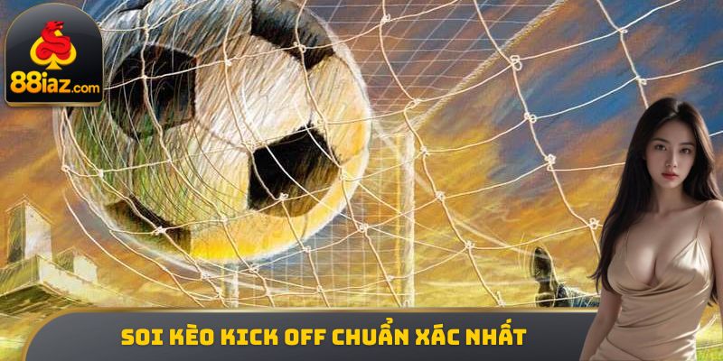 Soi kèo kick off chuẩn xác nhất