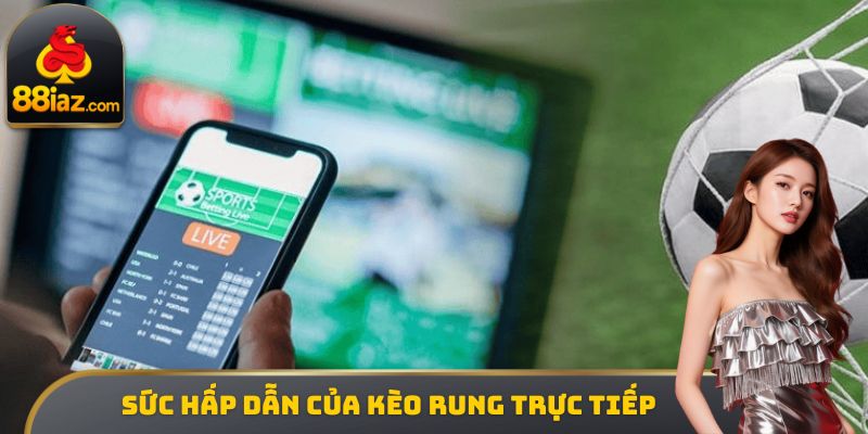 Sức hấp dẫn của kèo rung trực tiếp