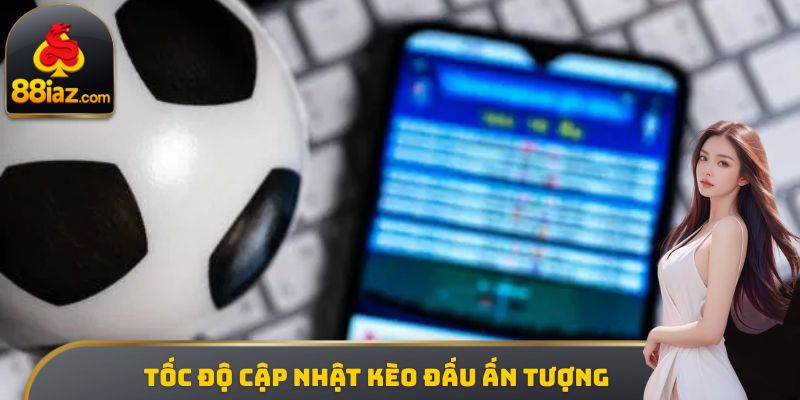 Tốc độ cập nhật kèo đấu ấn tượng